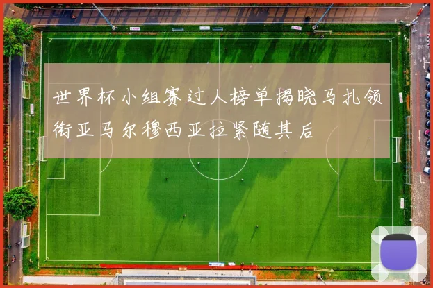 世界杯小组赛过人榜单揭晓马扎领衔亚马尔穆西亚拉紧随其后