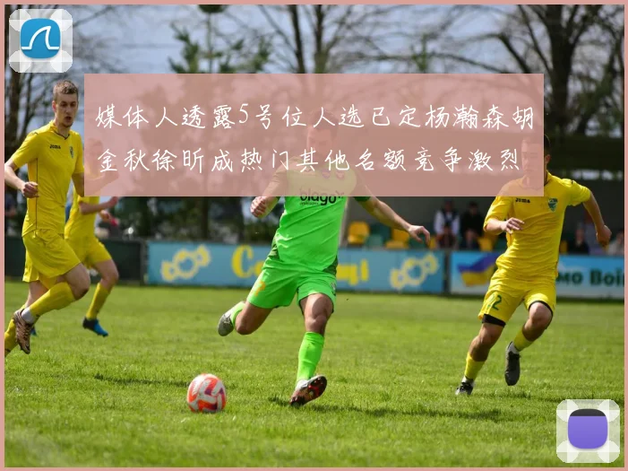 媒体人透露5号位人选已定杨瀚森胡金秋徐昕成热门其他名额竞争激烈