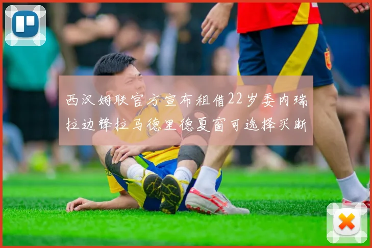 西汉姆联官方宣布租借22岁委内瑞拉边锋拉马德里德夏窗可选择买断