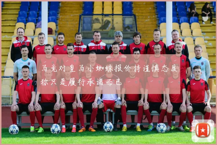 马竞对皇马小蜘蛛报价持谨慎态度称只是履行承诺而已