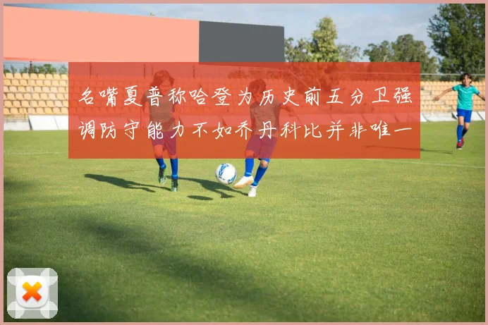 名嘴夏普称哈登为历史前五分卫强调防守能力不如乔丹科比并非唯一标准