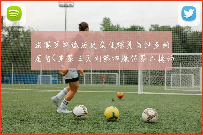 龙赛罗评选历史最佳球员马拉多纳居首C罗第三贝利第四魔笛第六梅西第七