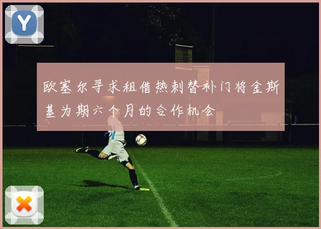 欧塞尔寻求租借热刺替补门将金斯基为期六个月的合作机会