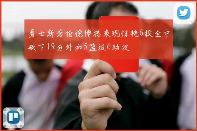 勇士新秀伦德博格表现惊艳6投全中砍下19分外加5篮板6助攻