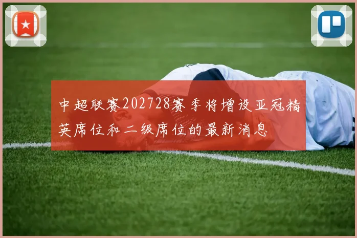 中超联赛202728赛季将增设亚冠精英席位和二级席位的最新消息