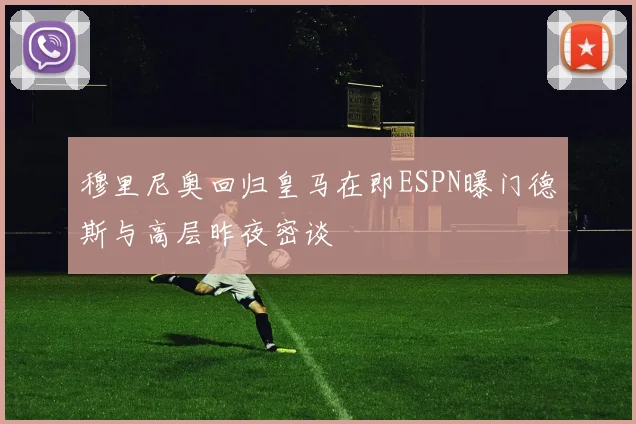 穆里尼奥回归皇马在即ESPN曝门德斯与高层昨夜密谈