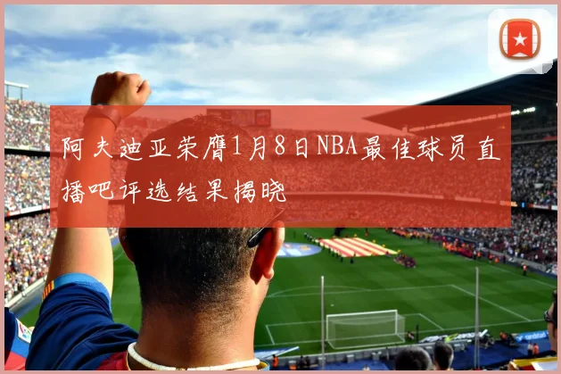 阿夫迪亚荣膺1月8日NBA最佳球员直播吧评选结果揭晓