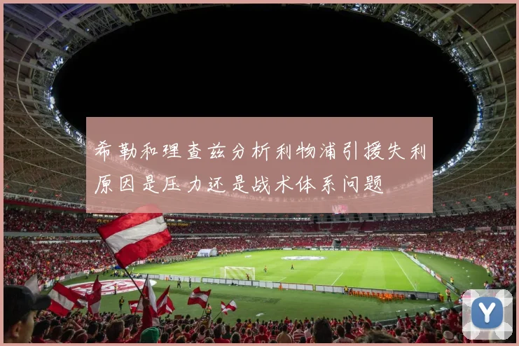 希勒和理查兹分析利物浦引援失利原因是压力还是战术体系问题