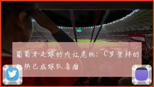 葡萄牙足球的内讧危机：C罗崇拜的狂热已成球队毒瘤