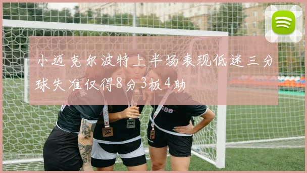 小迈克尔波特上半场表现低迷三分球失准仅得8分3板4助