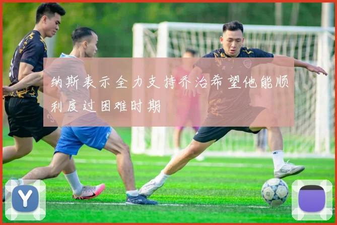 纳斯表示全力支持乔治希望他能顺利度过困难时期